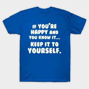 If You're Happy And You Know It Keep It To Yourself T-Shirt